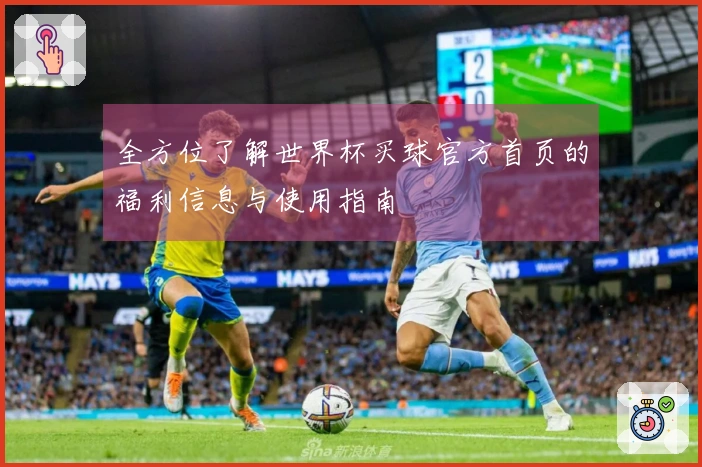 全方位了解世界杯买球官方首页的福利信息与使用指南