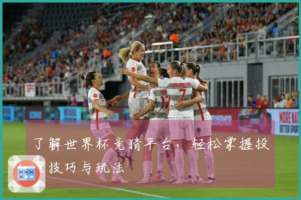 了解世界杯竞猜平台，轻松掌握投注技巧与玩法