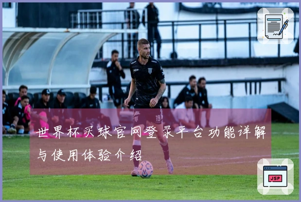 世界杯买球官网登录平台功能详解与使用体验介绍