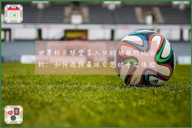 世界杯买球登录入口的功能对比分析：如何选择最适合您的平台体验