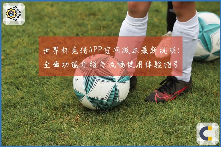 世界杯竞猜APP官网版本最新说明：全面功能介绍与流畅使用体验指引