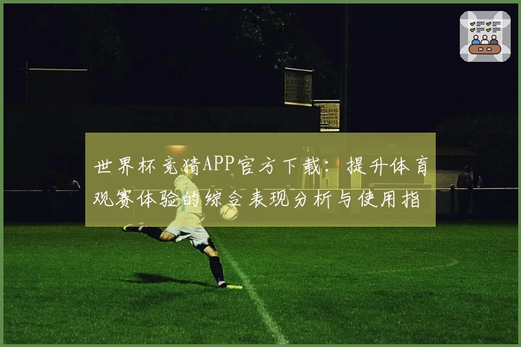 世界杯竞猜APP官方下载：提升体育观赛体验的综合表现分析与使用指南