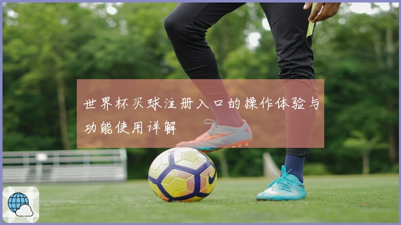 世界杯买球注册入口的操作体验与功能使用详解