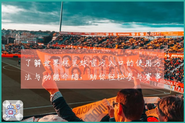了解世界杯买球官方入口的使用方法与功能介绍，助你轻松参与赛事互动