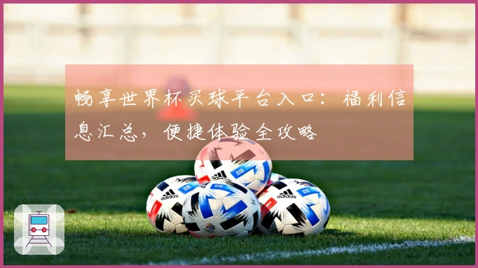 畅享世界杯买球平台入口：福利信息汇总，便捷体验全攻略