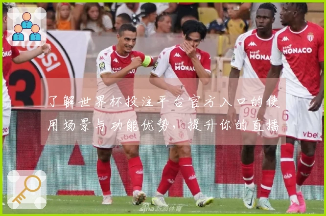 了解世界杯投注平台官方入口的使用场景与功能优势，提升你的直播体验