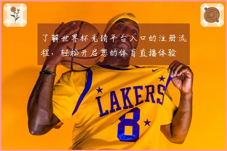 了解世界杯竞猜平台入口的注册流程,轻松开启您的体育直播体验