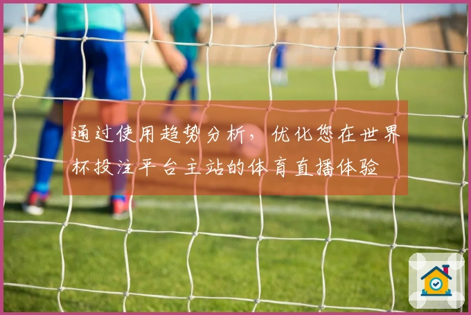 通过使用趋势分析，优化您在世界杯投注平台主站的体育直播体验