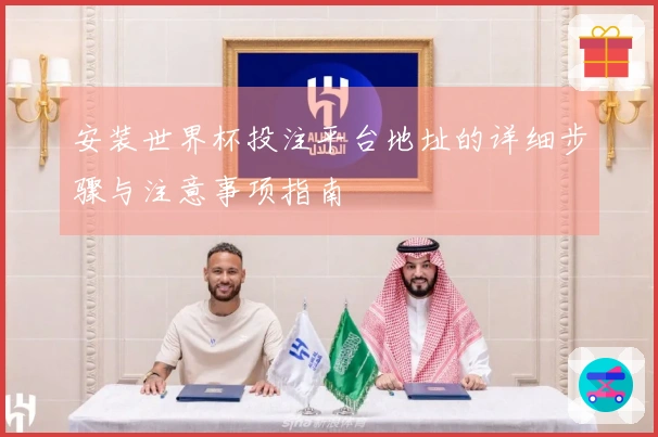 安装世界杯投注平台地址的详细步骤与注意事项指南