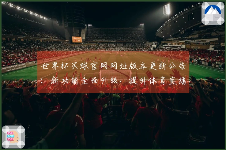 世界杯买球官网网址版本更新公告：新功能全面升级，提升体育直播体验