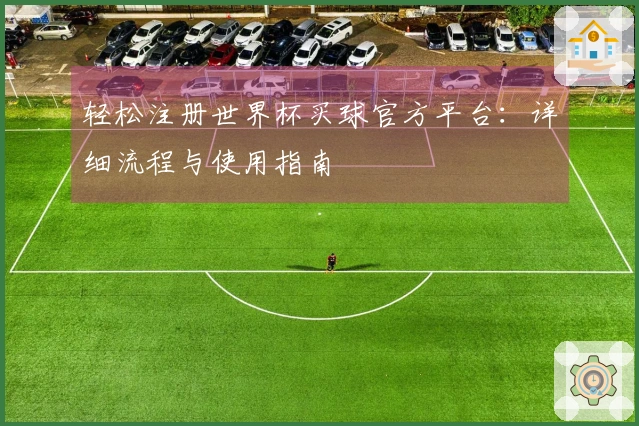 轻松注册世界杯买球官方平台：详细流程与使用指南