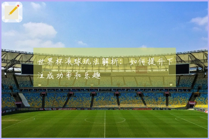 世界杯滚球玩法解析：如何提升下注成功率和乐趣